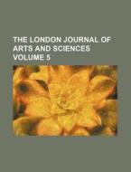 The London Journal Of Arts And Sciences (5) di Unknown Author edito da General Books Llc