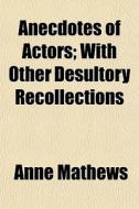Anecdotes Of Actors; With Other Desultor di Anne Mathews edito da General Books