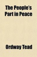 The People's Part In Peace di Ordway Tead edito da General Books Llc