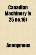 Canadian Machinery V 25 No.16 di Anonymous edito da General Books