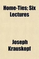 Home-ties; Six Lectures di Joseph Krauskopf edito da General Books