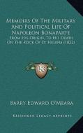 Memoirs of the Military and Political Life of Napoleon Bonaparte: From His Origin, to His Death on the Rock of St. Helena (1822) di Barry Edward O'Meara edito da Kessinger Publishing