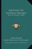 Sketches of Saffron Walden: And Its Vicinity (1845) and Its Vicinity (1845) di John Player edito da Kessinger Publishing