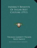 Indirect Benefits of Sugar-Beet Culture (1911) di Truman Garrett Palmer, Reed Smoot edito da Kessinger Publishing