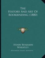 The History and Art of Bookbinding (1880) di Henry Benjamin Wheatley edito da Kessinger Publishing