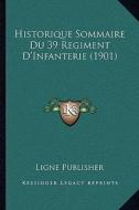 Historique Sommaire Du 39 Regiment D'Infanterie (1901) di Ligne Publisher edito da Kessinger Publishing