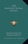 The Masonic Burial Service di Grand Lodge of Massachusetts edito da Kessinger Publishing