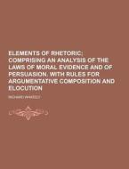 Elements Of Rhetoric di Richard Whately edito da Theclassics.us