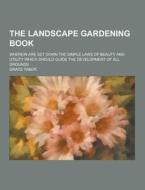 The Landscape Gardening Book; Wherein Are Set Down The Simple Laws Of Beauty And Utility Which Should Guide The Development Of All Grounds di Grace Tabor edito da Theclassics.us