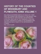 History Of The Counties Of Woodbury And Plymouth, Iowa; Including An Extended Sketch Of Sioux City, Their Early Settlement And Progress To The Present di Will Leach Clark edito da Rarebooksclub.com