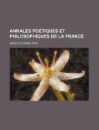 Annales Poetiques Et Philosophiques De La France di Saint-estienne D'aix edito da General Books Llc