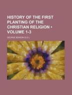 History Of The First Planting Of The Christian Religion (volume 1-3) di George Benson edito da General Books Llc