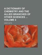 A Dictionary of Chemistry and the Allied Branches of Other Sciences Volume 4 di Henry Watts edito da Rarebooksclub.com