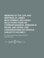 Memoirs of the Life and Writings of James Montgomery, Including Selections from His Correspondence, Remains in Prose and Verse, and Conversations on V di John Holland edito da Rarebooksclub.com