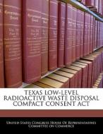 Texas Low-level Radioactive Waste Disposal Compact Consent Act edito da Bibliogov