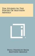 Ten Studies in the Poetry of Matthew Arnold di Paull Franklin Baum edito da Literary Licensing, LLC