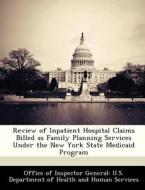 Review Of Inpatient Hospital Claims Billed As Family Planning Services Under The New York State Medicaid Program edito da Bibliogov