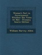Woman's Part in Government: Whether She Votes or Not di William Harvey Allen edito da Nabu Press