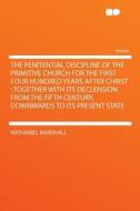 The Penitential Discipline of the Primitive Church for the First Four Hundred Years After Christ di Nathaniel Marshall edito da HardPress Publishing