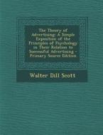 The Theory of Advertising: A Simple Exposition of the Principles of Psychology in Their Relation to Successful Advertising - Primary Source Editi di Walter D. Scott edito da Nabu Press