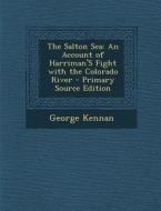 The Salton Sea: An Account of Harriman's Fight with the Colorado River di George Kennan edito da Nabu Press