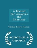 A Manual For Assayers And Chemists - Scholar's Choice Edition di William Henry Seamon edito da Scholar's Choice