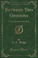 Between Two Opinions di E E Flagg edito da Forgotten Books