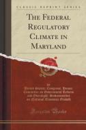 The Federal Regulatory Climate In Maryland (classic Reprint) di United States Congress House Growth edito da Forgotten Books