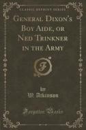 General Dixon's Boy Aide, Or Ned Trinkner In The Army (classic Reprint) di W Atkinson edito da Forgotten Books