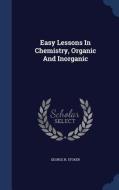 Easy Lessons In Chemistry, Organic And Inorganic di George N Stoker edito da Sagwan Press