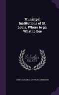 Municipal Institutions Of St. Louis. Where To Go, What To See edito da Palala Press