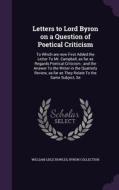 Letters To Lord Byron On A Question Of Poetical Criticism di William Lisle Bowles, Byron Collection edito da Palala Press