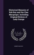 Historical Memoirs Of Rob Roy And The Clan Macgregor, Including Original Notices Of Lady Grange di Kenneth Macleay edito da Palala Press