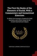 The First Six Books of the Elements of Euclid, with a Commentary and Geometrical Exercises: To Which Are Annexed a Treat di Dionysius Lardner, Dionysius Euclid edito da CHIZINE PUBN
