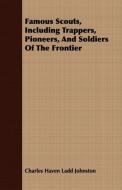 Famous Scouts, Including Trappers, Pioneers, And Soldiers Of The Frontier di Charles Haven Ladd Johnston edito da Johnston Press