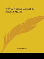 Why A Woman Cannot Be Made A Mason di Charles Scott edito da Kessinger Publishing, Llc
