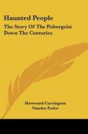 Haunted People: The Story of the Poltergeist Down the Centuries di Hereward Carrington, Nandor Fodor edito da Kessinger Publishing