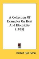 A Collection of Examples on Heat and Electricity (1885) di Herbert Hall Turner edito da Kessinger Publishing