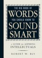 The Big Book of Words You Should Know to Sound Smart: A Guide for Aspiring Intellectuals di Robert W. Bly edito da ADAMS MEDIA