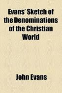 Evans' Sketch Of The Denominations Of The Christian World di John Evans edito da General Books Llc