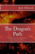 The Dragon's Path: Conquering the Dragons That Keep You from Success. di MR Bob Mlynek edito da Createspace