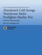 Abandoned Cold Storage Warehouse Multi-Firefighter Fatality Fire, Worcester, Massachusetts: U.S. Fire Administration Technical Report-134 di U. S. Fire Administration, John R. Anderson edito da Createspace