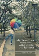 My Circus Train and other Stories and Reflections from Sermons di Jan Walker edito da Westbow Press