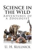 Science in the Wild: Adventures of a Zoologist di U. H. Kullnick edito da Createspace
