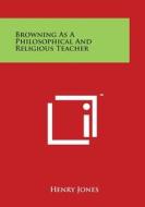 Browning as a Philosophical and Religious Teacher di Henry Jones edito da Literary Licensing, LLC