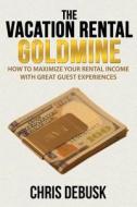 The Vacation Rental Goldmine: How to Maximize Your Rental Income with Great Guest Experiences di Chris Debusk edito da Createspace