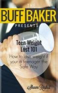 The Buff Baker Presents: Teen Weight Lost 101: How to Lose Weight If You Are a Teenager di Shawn Rashid edito da Createspace