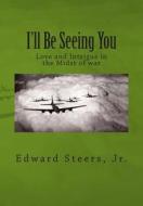 I'll Be Seeing You: Love and Intrigue in the Midst of War di Edward Steers Jr edito da Createspace