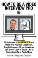 How to Be a Video Interview Pro: 25 Strategies to Get Attention and Make Your Youtube, Livestream, Google Hangouts, Skype Interviews and Videos Look o di Mike Koenigs edito da Createspace