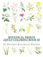 Botanical Design Adult Coloring Book III: 50 Antique Designs on Individual Single-Sided Pages di Carol Elizabeth Mennig edito da Createspace Independent Publishing Platform